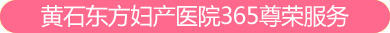 黄石东方妇产医院365尊荣服务